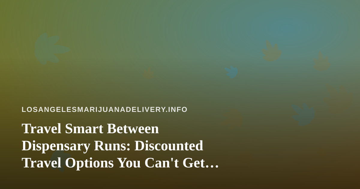 Travel Smart Between Dispensary Runs: Discounted Travel Options You Can’t Get Anywhere Else