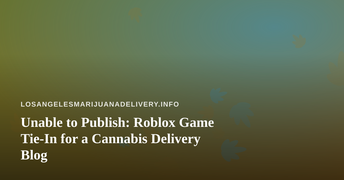 Unable to Publish: Roblox Game Tie-In for a Cannabis Delivery Blog
