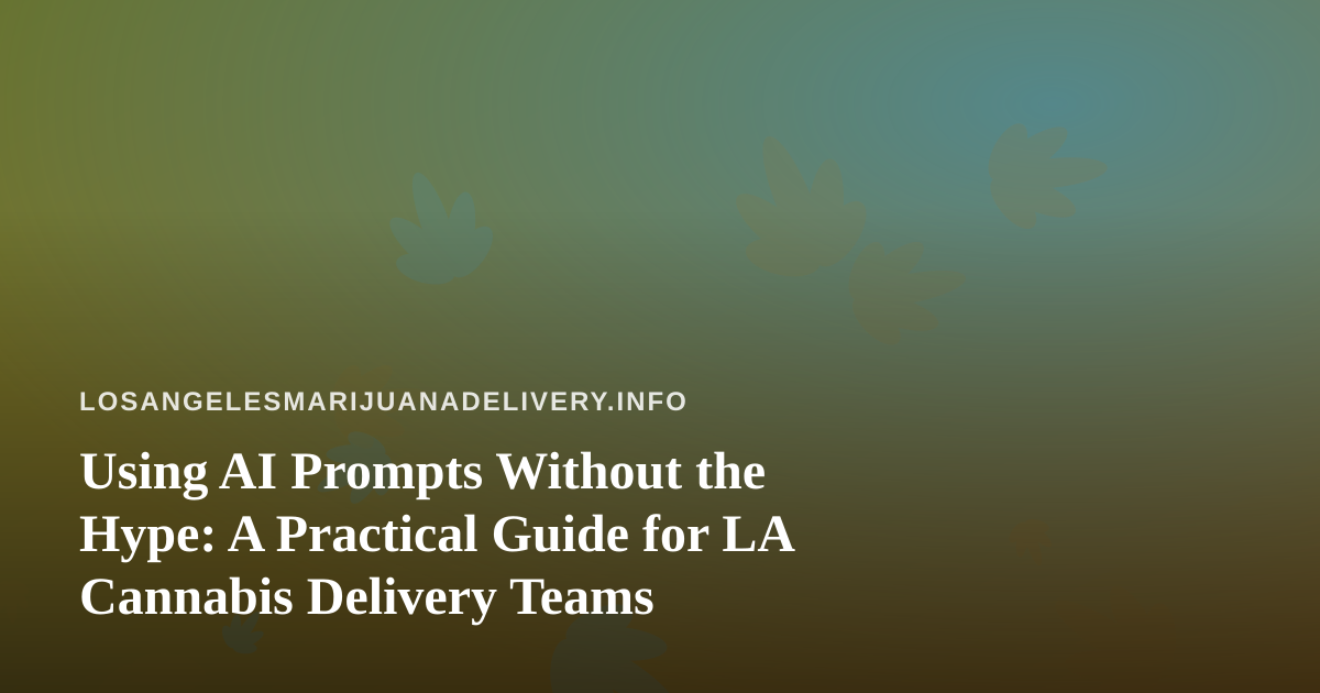 Using AI Prompts Without the Hype: A Practical Guide for LA Cannabis Delivery Teams