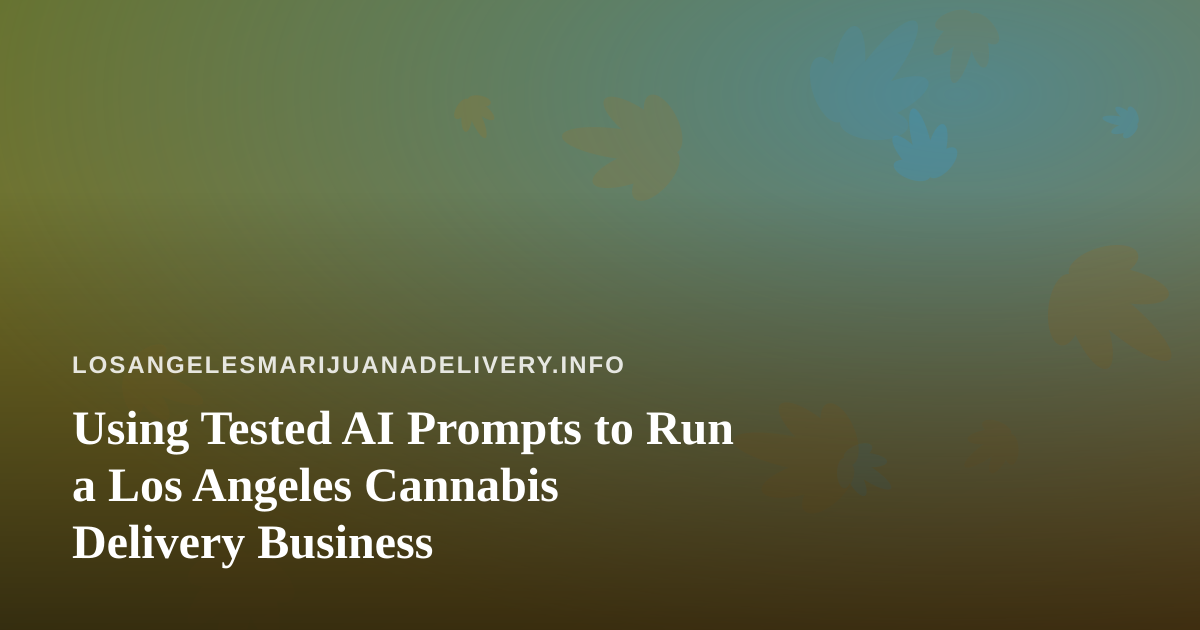 Using Tested AI Prompts to Run a Los Angeles Cannabis Delivery Business