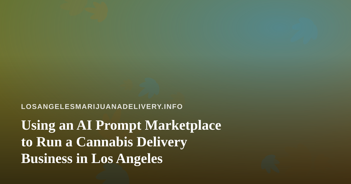 Using an AI Prompt Marketplace to Run a Cannabis Delivery Business in Los Angeles