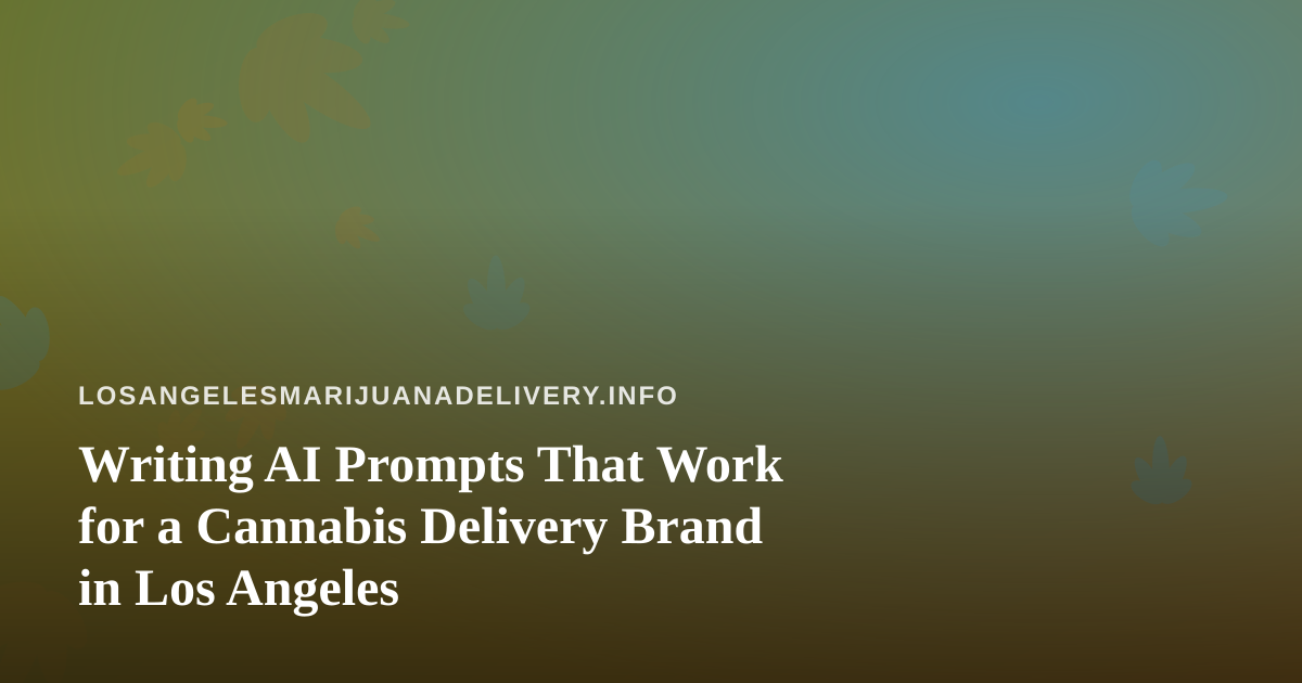 Writing AI Prompts That Work for a Cannabis Delivery Brand in Los Angeles