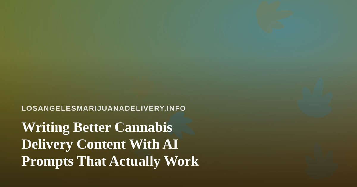 Writing Better Cannabis Delivery Content With AI Prompts That Actually Work